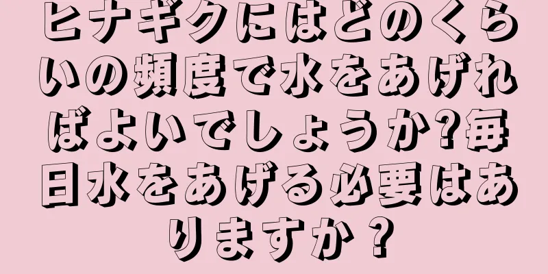 ヒナギクにはどのくらいの頻度で水をあげればよいでしょうか?毎日水をあげる必要はありますか？