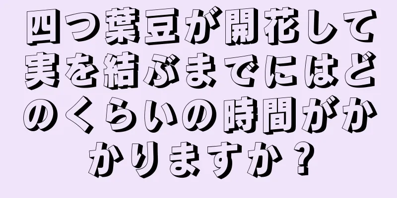 四つ葉豆が開花して実を結ぶまでにはどのくらいの時間がかかりますか？