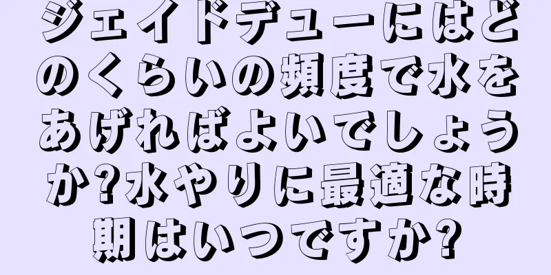 ジェイドデューにはどのくらいの頻度で水をあげればよいでしょうか?水やりに最適な時期はいつですか?