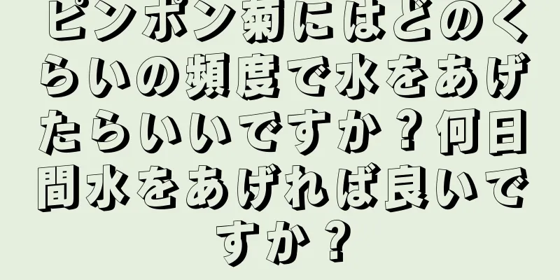 ピンポン菊にはどのくらいの頻度で水をあげたらいいですか？何日間水をあげれば良いですか？