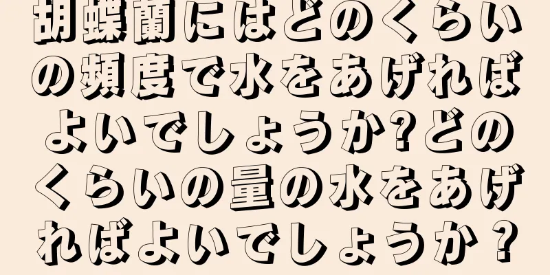 胡蝶蘭にはどのくらいの頻度で水をあげればよいでしょうか?どのくらいの量の水をあげればよいでしょうか？