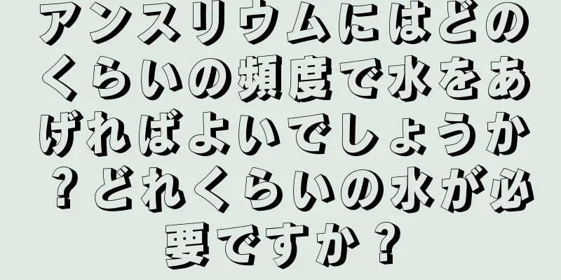 アンスリウムにはどのくらいの頻度で水をあげればよいでしょうか？どれくらいの水が必要ですか？