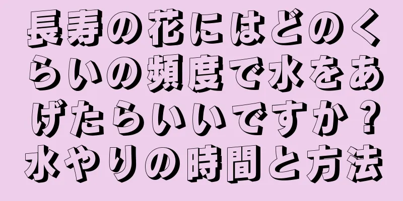 長寿の花にはどのくらいの頻度で水をあげたらいいですか？水やりの時間と方法