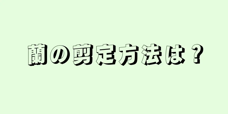 蘭の剪定方法は？