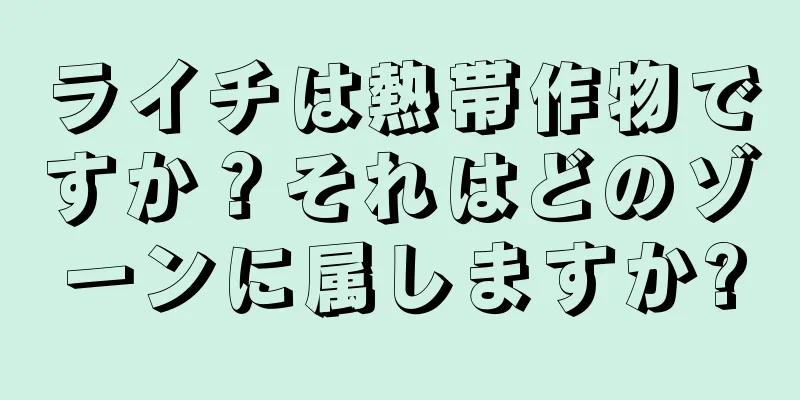 ライチは熱帯作物ですか？それはどのゾーンに属しますか?
