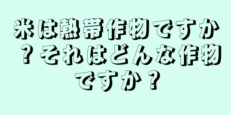 米は熱帯作物ですか？それはどんな作物ですか？