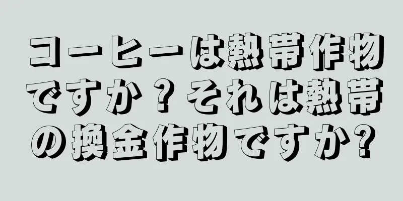 コーヒーは熱帯作物ですか？それは熱帯の換金作物ですか?