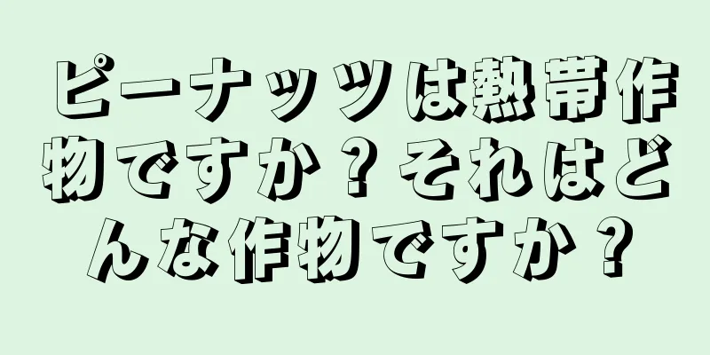 ピーナッツは熱帯作物ですか？それはどんな作物ですか？