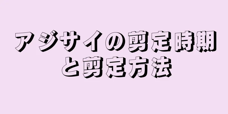 アジサイの剪定時期と剪定方法