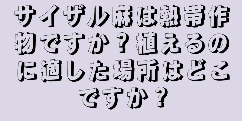 サイザル麻は熱帯作物ですか？植えるのに適した場所はどこですか？