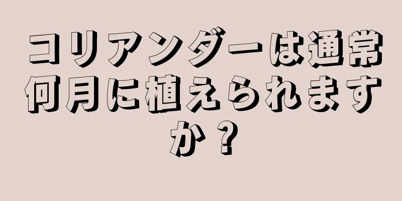 コリアンダーは通常何月に植えられますか？