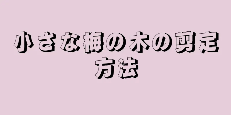 小さな梅の木の剪定方法
