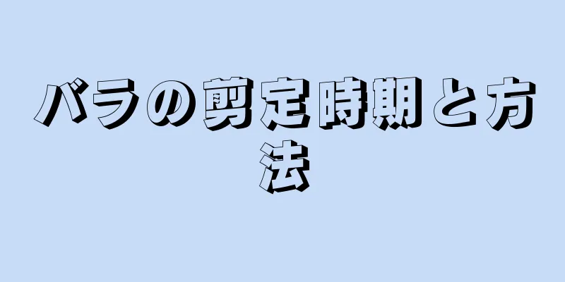 バラの剪定時期と方法