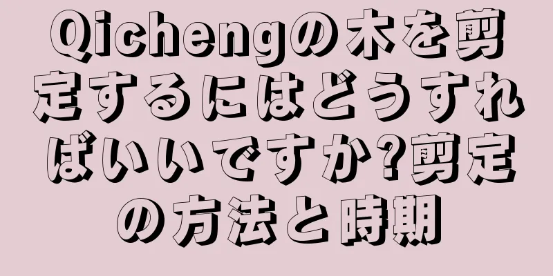 Qichengの木を剪定するにはどうすればいいですか?剪定の方法と時期