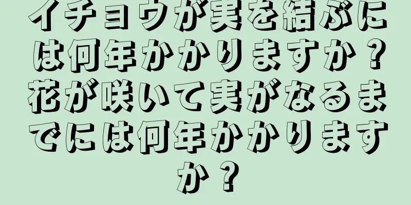 イチョウが実を結ぶには何年かかりますか？花が咲いて実がなるまでには何年かかりますか？