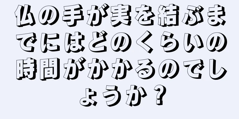 仏の手が実を結ぶまでにはどのくらいの時間がかかるのでしょうか？