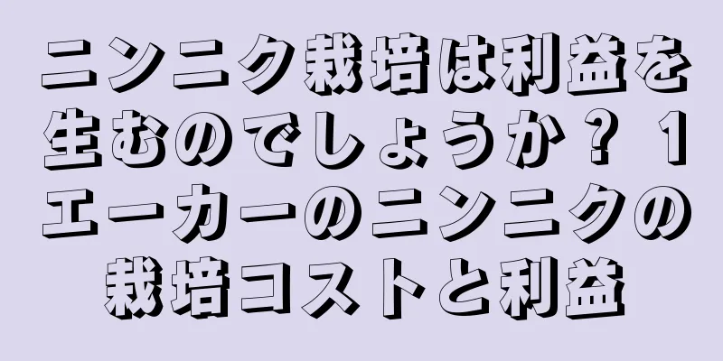 ニンニク栽培は利益を生むのでしょうか？ 1エーカーのニンニクの栽培コストと利益