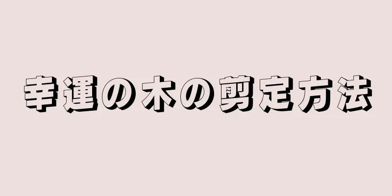 幸運の木の剪定方法