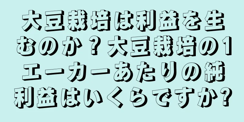 大豆栽培は利益を生むのか？大豆栽培の1エーカーあたりの純利益はいくらですか?