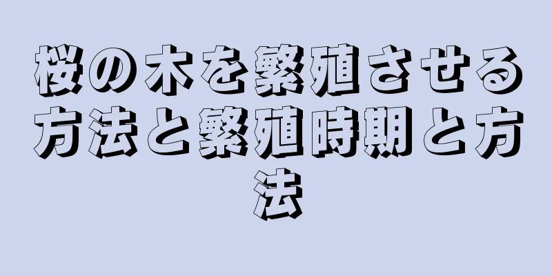 桜の木を繁殖させる方法と繁殖時期と方法