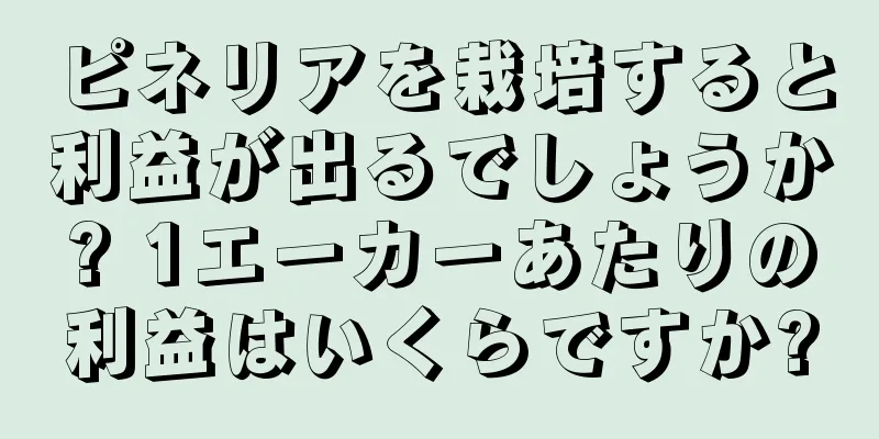 ピネリアを栽培すると利益が出るでしょうか? 1エーカーあたりの利益はいくらですか?