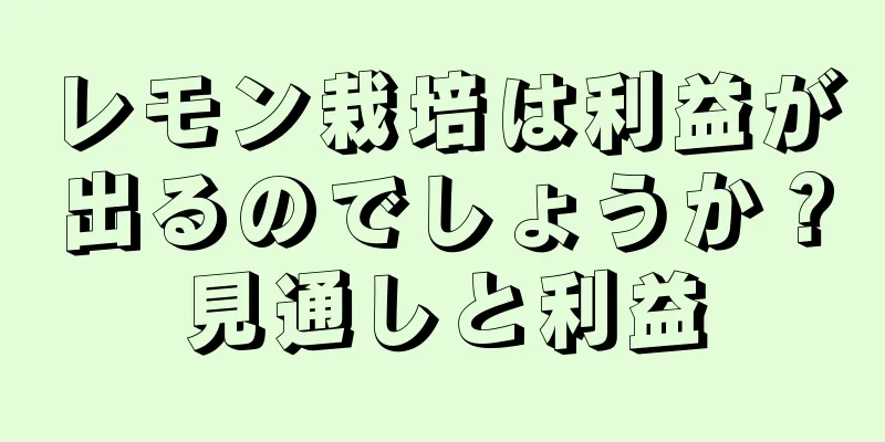 レモン栽培は利益が出るのでしょうか？見通しと利益