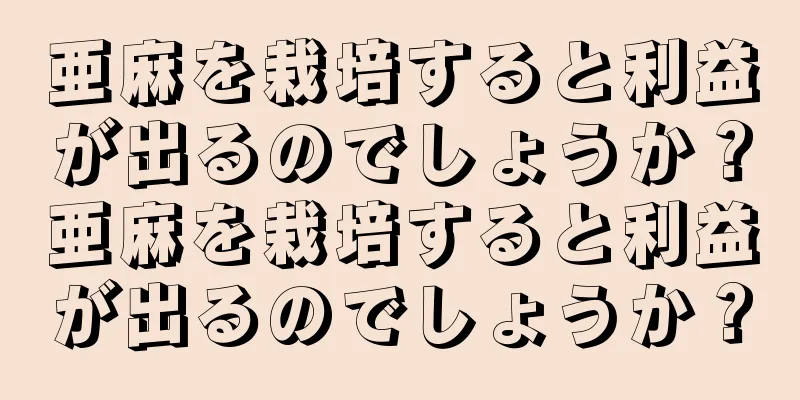 亜麻を栽培すると利益が出るのでしょうか？亜麻を栽培すると利益が出るのでしょうか？