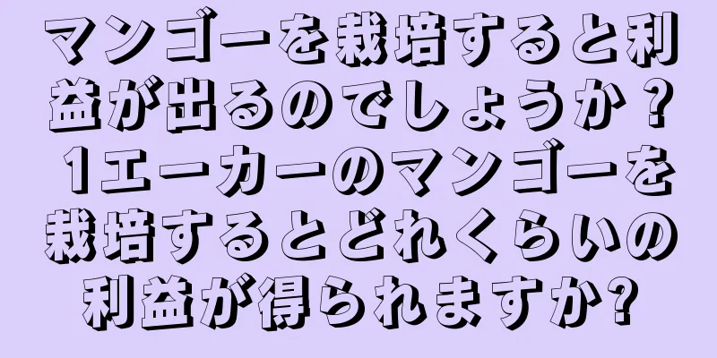 マンゴーを栽培すると利益が出るのでしょうか？ 1エーカーのマンゴーを栽培するとどれくらいの利益が得られますか?