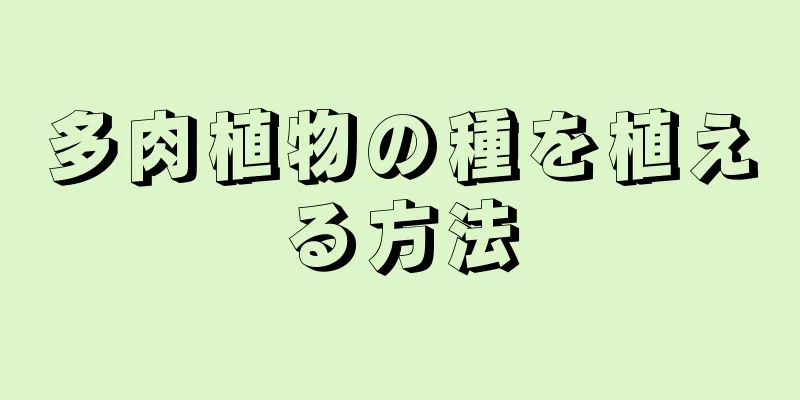 多肉植物の種を植える方法