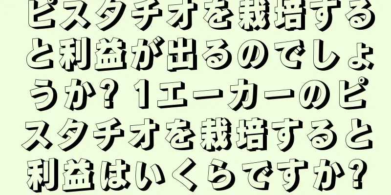 ピスタチオを栽培すると利益が出るのでしょうか? 1エーカーのピスタチオを栽培すると利益はいくらですか?