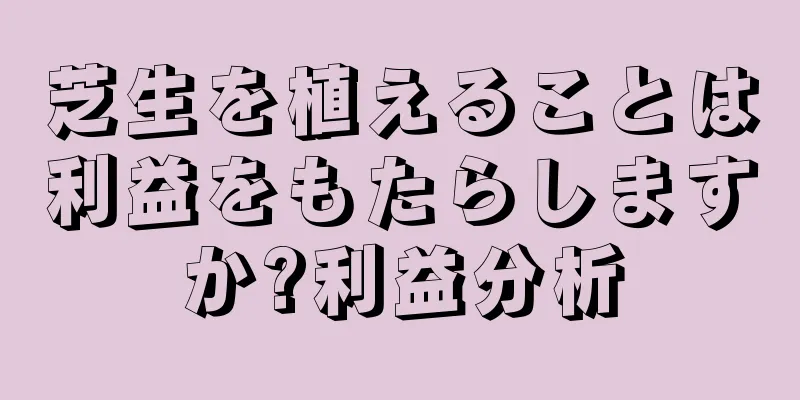 芝生を植えることは利益をもたらしますか?利益分析