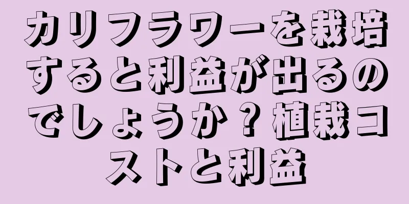 カリフラワーを栽培すると利益が出るのでしょうか？植栽コストと利益