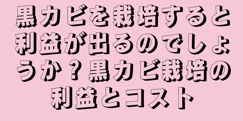 黒カビを栽培すると利益が出るのでしょうか？黒カビ栽培の利益とコスト