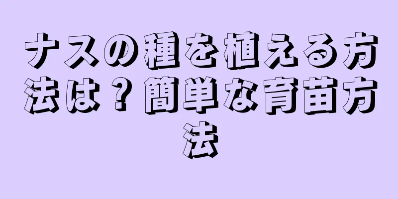 ナスの種を植える方法は？簡単な育苗方法