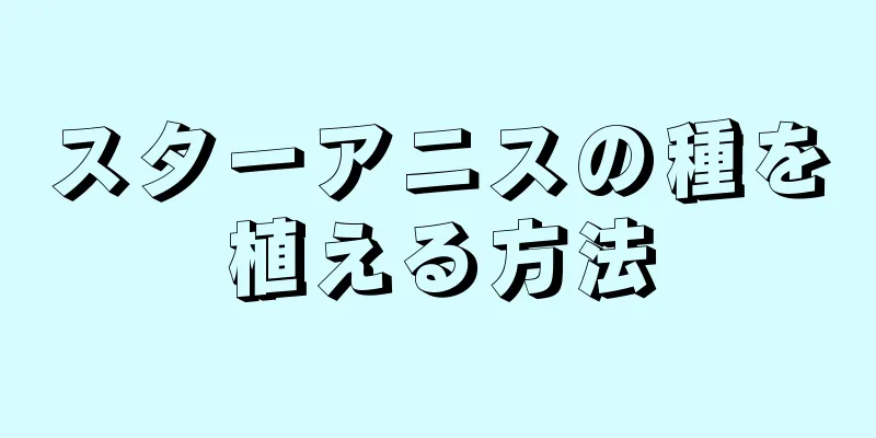 スターアニスの種を植える方法