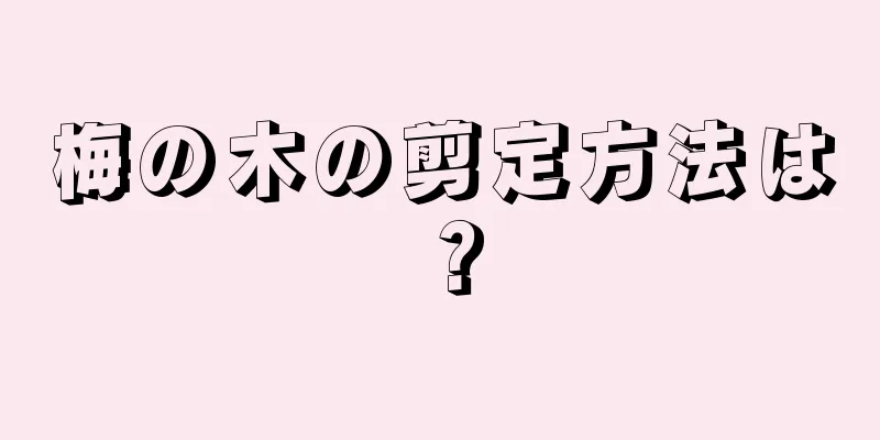 梅の木の剪定方法は？