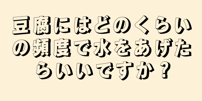 豆腐にはどのくらいの頻度で水をあげたらいいですか？