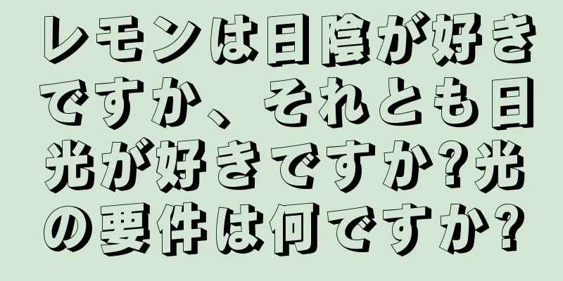 レモンは日陰が好きですか、それとも日光が好きですか?光の要件は何ですか?