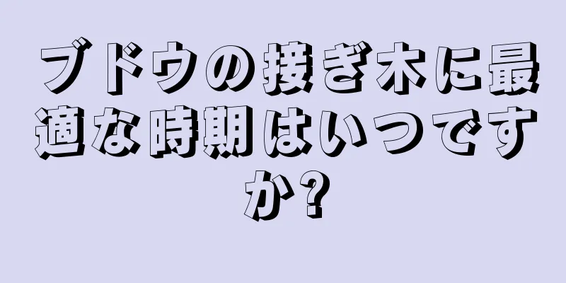 ブドウの接ぎ木に最適な時期はいつですか?