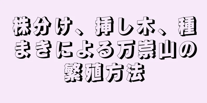 株分け、挿し木、種まきによる万崇山の繁殖方法