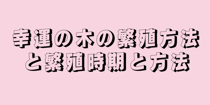 幸運の木の繁殖方法と繁殖時期と方法