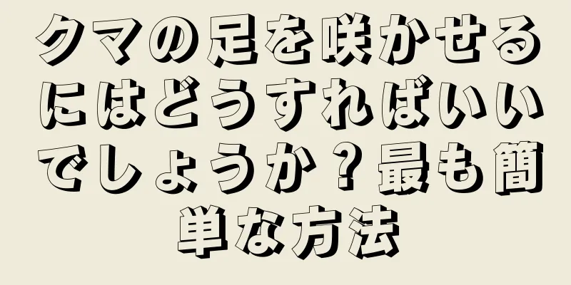 クマの足を咲かせるにはどうすればいいでしょうか？最も簡単な方法