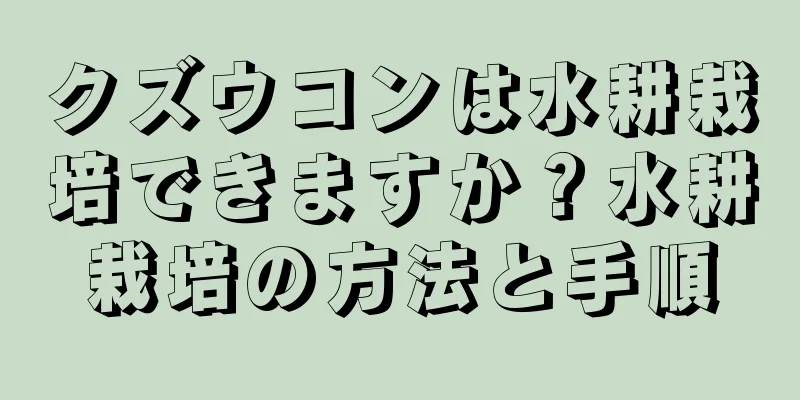 クズウコンは水耕栽培できますか？水耕栽培の方法と手順