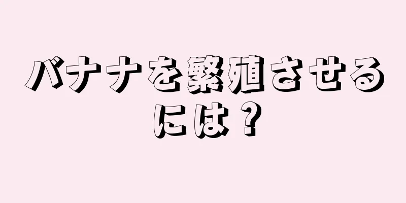 バナナを繁殖させるには？
