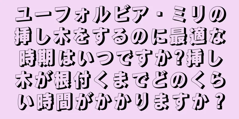 ユーフォルビア・ミリの挿し木をするのに最適な時期はいつですか?挿し木が根付くまでどのくらい時間がかかりますか？