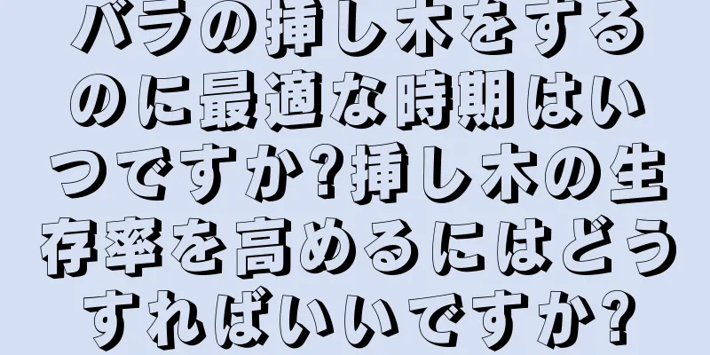 バラの挿し木をするのに最適な時期はいつですか?挿し木の生存率を高めるにはどうすればいいですか?