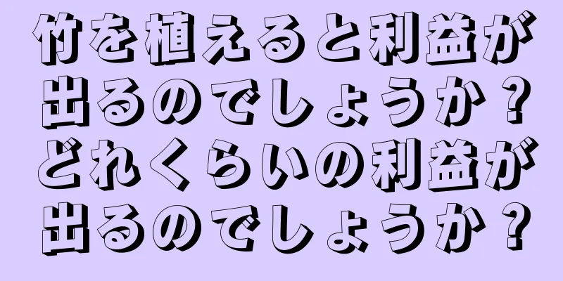 竹を植えると利益が出るのでしょうか？どれくらいの利益が出るのでしょうか？