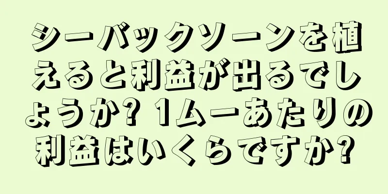 シーバックソーンを植えると利益が出るでしょうか? 1ムーあたりの利益はいくらですか?