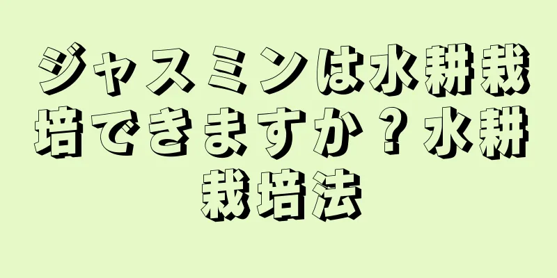 ジャスミンは水耕栽培できますか？水耕栽培法