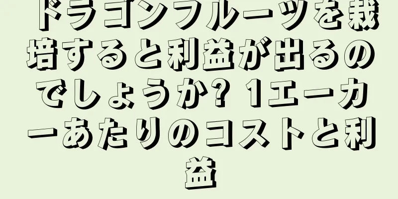 ドラゴンフルーツを栽培すると利益が出るのでしょうか? 1エーカーあたりのコストと利益
